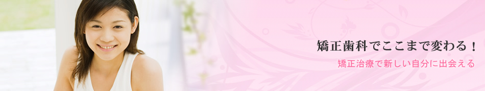 矯正歯科でここまで変わる！