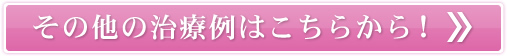 その他の治療例はこちらから！